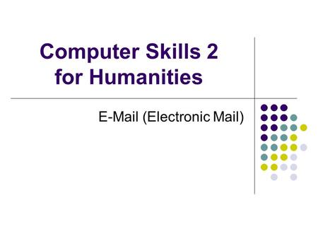 Computer Skills 2 for Humanities E-Mail (Electronic Mail)