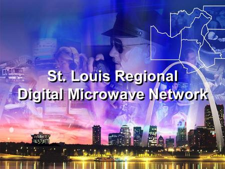 St. Louis Regional Digital Microwave Network. St. Louis Regional Communications Core Group Tim Fitch, Chief, St. Louis County Police Jerry Goff, Franklin.