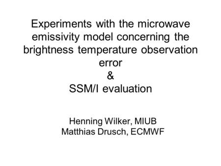 Experiments with the microwave emissivity model concerning the brightness temperature observation error & SSM/I evaluation Henning Wilker, MIUB Matthias.