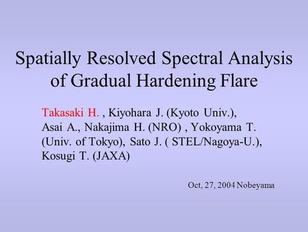 Spatially Resolved Spectral Analysis of Gradual Hardening Flare Takasaki H., Kiyohara J. (Kyoto Univ.), Asai A., Nakajima H. (NRO), Yokoyama T. (Univ.