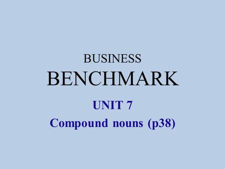 BUSINESS BENCHMARK UNIT 7 Compound nouns (p38). Compound nouns These two or three word nouns are very common in business English. product range software.