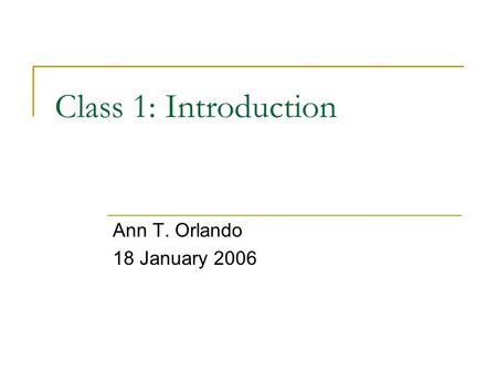 Class 1: Introduction Ann T. Orlando 18 January 2006.