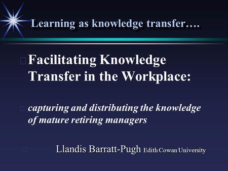 Learning as knowledge transfer….   Facilitating Knowledge Transfer in the Workplace:   capturing and distributing the knowledge of mature retiring.