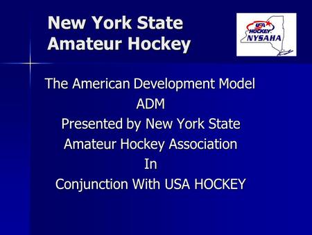 New York State Amateur Hockey The American Development Model ADM Presented by New York State Amateur Hockey Association In Conjunction With USA HOCKEY.