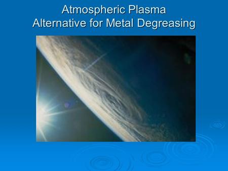 Atmospheric Plasma Alternative for Metal Degreasing.