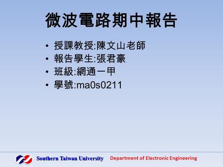 微波電路期中報告 授課教授 : 陳文山老師 報告學生 : 張君豪 班級 : 網通一甲 學號 :ma0s0211 Southern Taiwan University Department of Electronic Engineering.