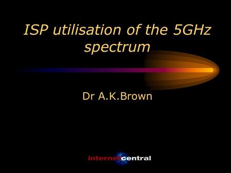 ISP utilisation of the 5GHz spectrum Dr A.K.Brown.