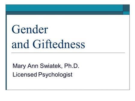 Gender and Giftedness Mary Ann Swiatek, Ph.D. Licensed Psychologist.