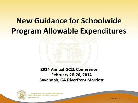 New Guidance for Schoolwide Program Allowable Expenditures 2014 Annual GCEL Conference February 26-26, 2014 Savannah, GA Riverfront Marriott 9/12/20151.