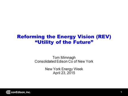 1 Reforming the Energy Vision (REV) “Utility of the Future” Tom Mimnagh Consolidated Edison Co of New York New York Energy Week April 23, 2015.