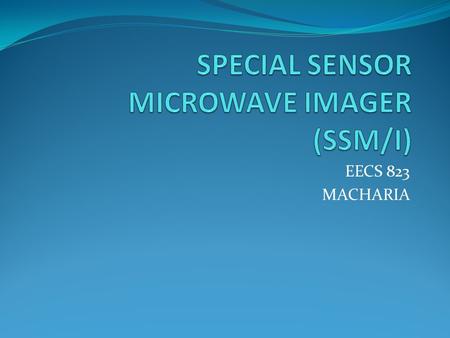 EECS 823 MACHARIA.  Four-frequency, linearly-polarized, passive microwave radiometric system which measures atmospheric, ocean and terrain microwave.