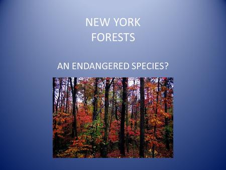NEW YORK FORESTS AN ENDANGERED SPECIES?. TREES ARE GOOD ONETREE = OXYGEN FOR TWO PEOPLE CARBON SEQUESTRATION WATER PURIFICATION EROSION & FLOOD CONTROL.
