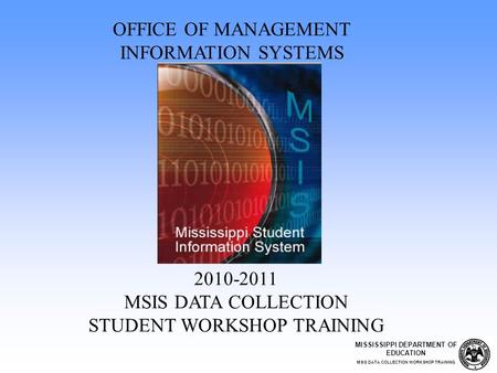 2010-2011 MSIS DATA COLLECTION STUDENT WORKSHOP TRAINING OFFICE OF MANAGEMENT INFORMATION SYSTEMS MISSISSIPPI DEPARTMENT OF EDUCATION MSIS DATA COLLECTION.