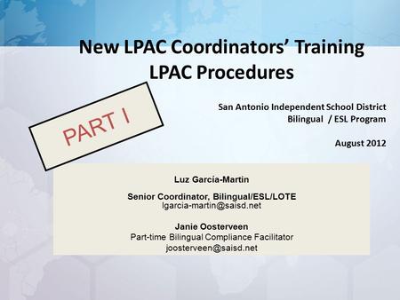 New LPAC Coordinators’ Training LPAC Procedures San Antonio Independent School District Bilingual / ESL Program August 2012 Luz García-Martin Senior Coordinator,