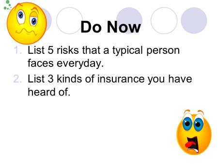 Do Now 1.List 5 risks that a typical person faces everyday. 2.List 3 kinds of insurance you have heard of.