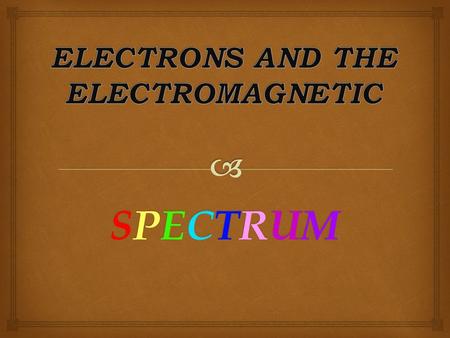 SPECTRUMSPECTRUMSPECTRUMSPECTRUM  Electromagnetic Spectrum.