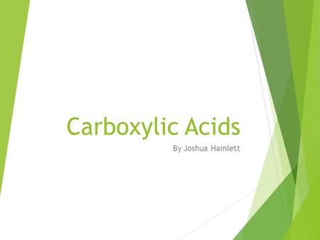 Carboxylic Acids By Joshua Hamlett. What are carboxylic acids?  Carboxylic acids are compounds with a –COOH group.  They can only be found at the end.