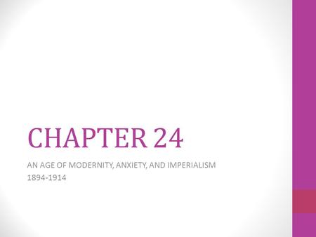 CHAPTER 24 AN AGE OF MODERNITY, ANXIETY, AND IMPERIALISM 1894-1914.