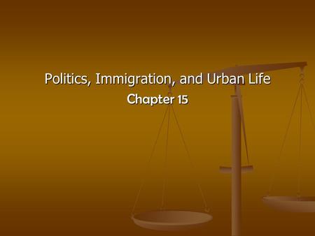 Politics, Immigration, and Urban Life Chapter 15.