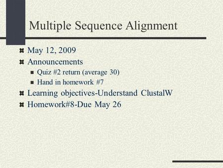 Multiple Sequence Alignment May 12, 2009 Announcements Quiz #2 return (average 30) Hand in homework #7 Learning objectives-Understand ClustalW Homework#8-Due.