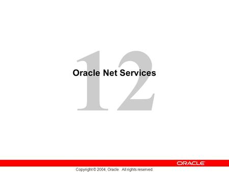 12 Copyright © 2004, Oracle. All rights reserved. Oracle Net Services.