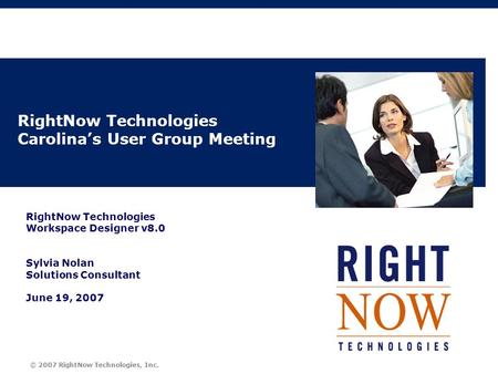© 2007 RightNow Technologies, Inc. RightNow Technologies Carolina’s User Group Meeting RightNow Technologies Workspace Designer v8.0 Sylvia Nolan Solutions.