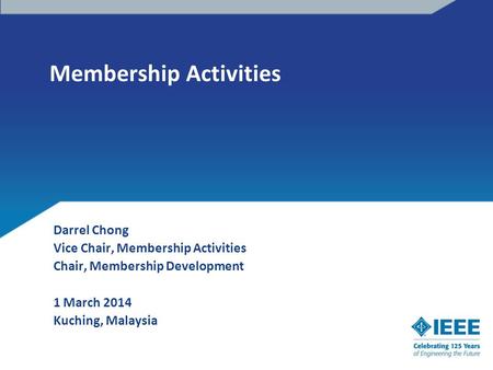 Membership Activities Darrel Chong Vice Chair, Membership Activities Chair, Membership Development 1 March 2014 Kuching, Malaysia.