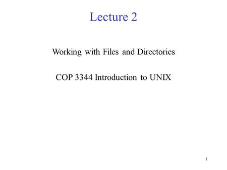 1 Lecture 2 Working with Files and Directories COP 3344 Introduction to UNIX.
