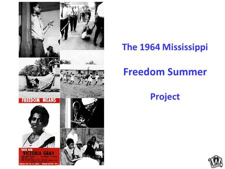 The 1964 Mississippi Freedom Summer Project. Outline What Was Freedom Summer? Goals and Objectives Who Participated? Who Opposed Freedom Summer? What.