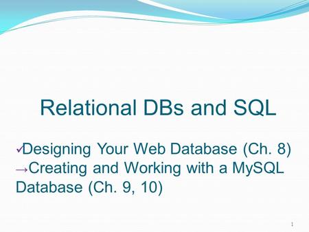 Relational DBs and SQL Designing Your Web Database (Ch. 8) → Creating and Working with a MySQL Database (Ch. 9, 10) 1.