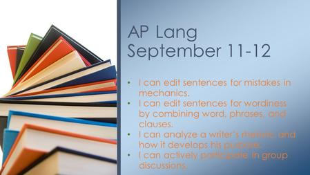 I can edit sentences for mistakes in mechanics. I can edit sentences for wordiness by combining word, phrases, and clauses. I can analyze a writer’s rhetoric.