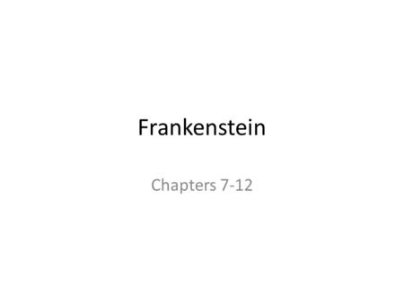 Frankenstein Chapters 7-12.