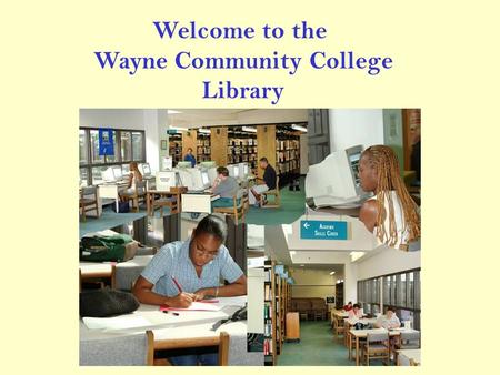 Welcome to the Wayne Community College Library. Library Hours Monday – Thursday 7:45 am - 9:00 pm Friday 7:45 am – 4:00 pm.