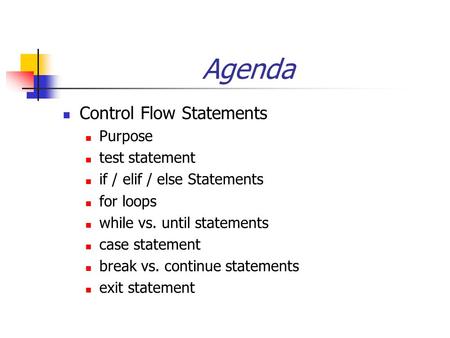 Agenda Control Flow Statements Purpose test statement if / elif / else Statements for loops while vs. until statements case statement break vs. continue.