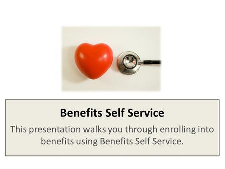 Benefits Self Service This presentation walks you through enrolling into benefits using Benefits Self Service.