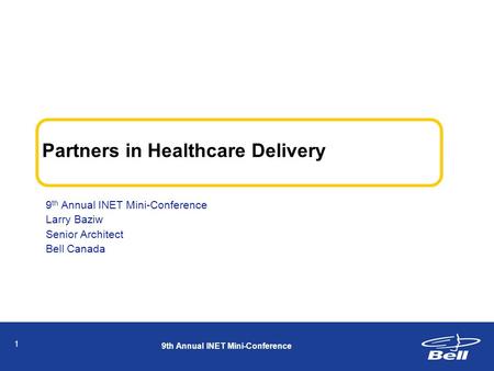1 Partners in Healthcare Delivery 9 th Annual INET Mini-Conference Larry Baziw Senior Architect Bell Canada 9th Annual INET Mini-Conference.