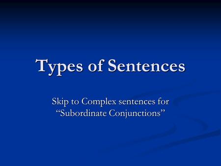 Types of Sentences Skip to Complex sentences for “Subordinate Conjunctions”