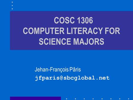 COSC 1306 COMPUTER LITERACY FOR SCIENCE MAJORS Jehan-François Pâris