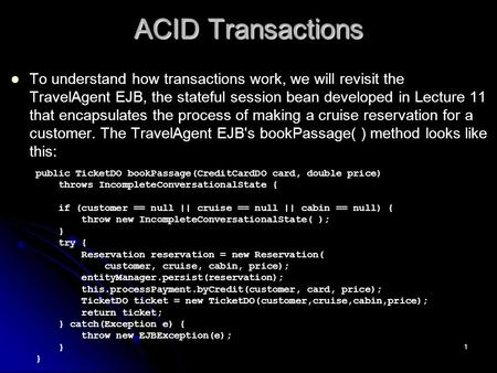 1 ACID Transactions To understand how transactions work, we will revisit the TravelAgent EJB, the stateful session bean developed in Lecture 11 that encapsulates.
