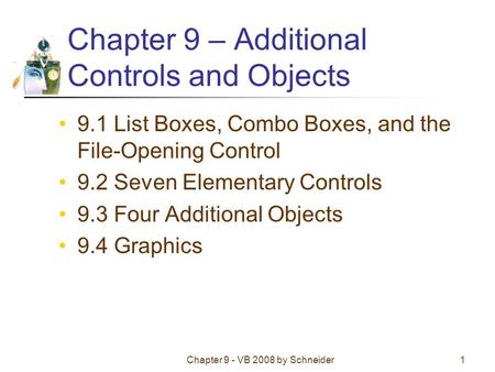 Chapter 9 - VB 2008 by Schneider1 Chapter 9 – Additional Controls and Objects 9.1 List Boxes, Combo Boxes, and the File-Opening Control 9.2 Seven Elementary.