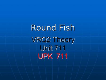 Round Fish VRQ2 Theory Unit 711 UPK 711.