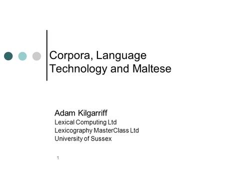 1 Corpora, Language Technology and Maltese Adam Kilgarriff Lexical Computing Ltd Lexicography MasterClass Ltd University of Sussex.
