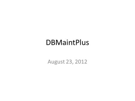 DBMaintPlus August 23, 2012. DBMaintPlus SQL Database Maintenance Utility for RB-ERP Version V9.3 and above Disclaimer The DBMaintPlus Utility is designed.