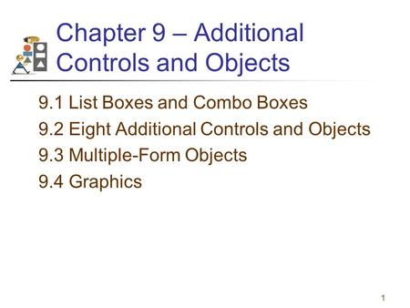 1 Chapter 9 – Additional Controls and Objects 9.1 List Boxes and Combo Boxes 9.2 Eight Additional Controls and Objects 9.3 Multiple-Form Objects 9.4 Graphics.