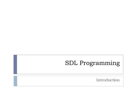 SDL Programming Introduction. Initialization 2  The first thing you must do is initialize SDL  int SDL_Init( SDL_INIT_EVERYTHING )  This will return.