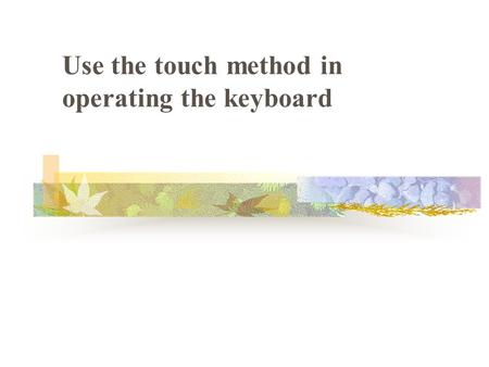 Use the touch method in operating the keyboard. Keyboarding Skills Importance Life is centered around computers School, Work and Play Keyboarding Middle.
