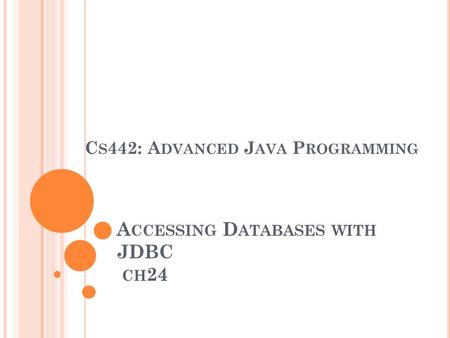 A CCESSING D ATABASES WITH JDBC CH 24 C S 442: A DVANCED J AVA P ROGRAMMING.