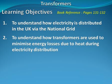 Book Reference : Pages 131-132 1.To understand how electricity is distributed in the UK via the National Grid 2.To understand how transformers are used.