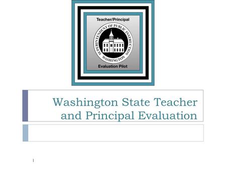Washington State Teacher and Principal Evaluation 1.