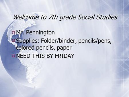 Welcome to 7th grade Social Studies  Mr. Pennington  Supplies: Folder/binder, pencils/pens, colored pencils, paper  NEED THIS BY FRIDAY  Mr. Pennington.